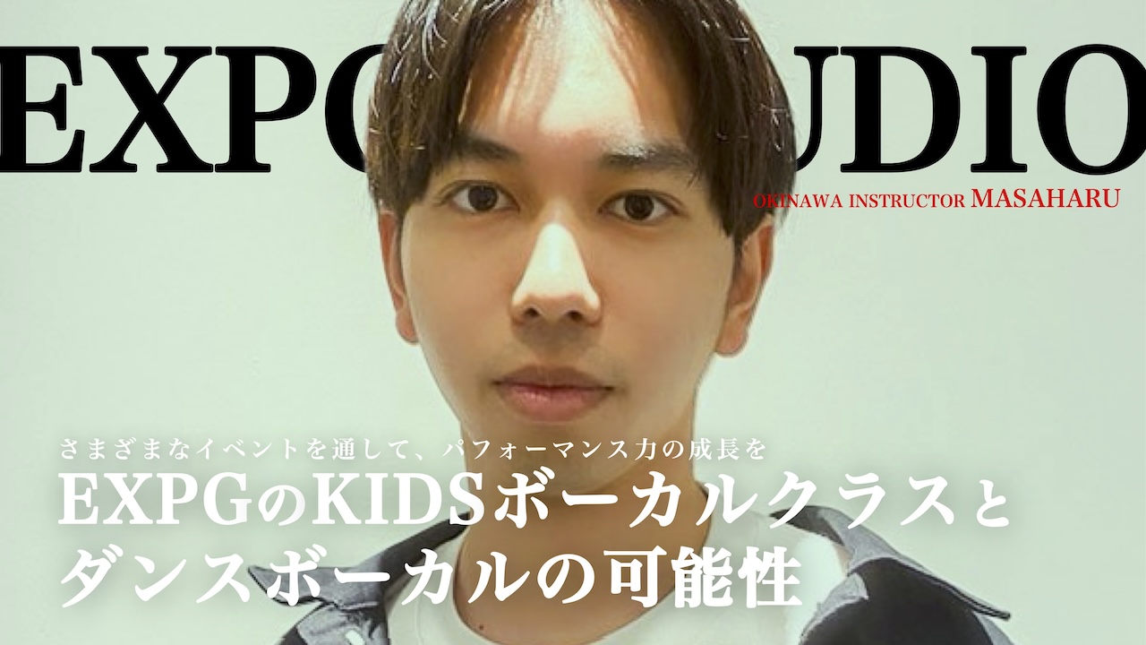 「EXPGのKIDSボーカルクラスとダンスボーカルの可能性」EXPG STUDIO column #9